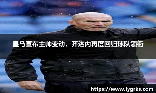 皇马宣布主帅变动，齐达内再度回归球队领衔